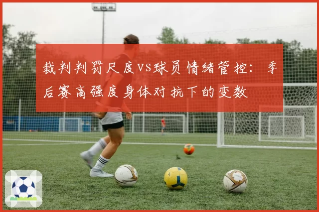 裁判判罚尺度vs球员情绪管控:季后赛高强度身体对抗下的变数