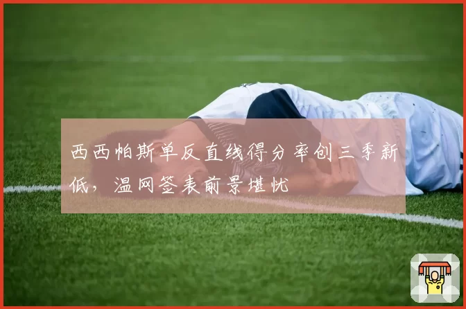 西西帕斯单反直线得分率创三季新低，温网签表前景堪忧
