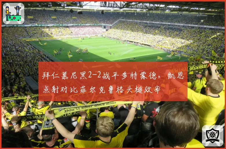 拜仁慕尼黑2-2战平多特蒙德，凯恩点射对比菲尔克鲁格头槌效率