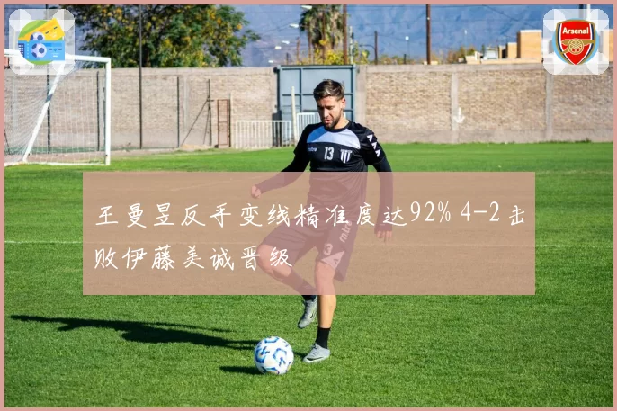 王曼昱反手变线精准度达92% 4-2击败伊藤美诚晋级