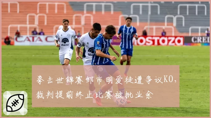 拳击世锦赛邹市明爱徒遭争议KO，裁判提前终止比赛被批业余