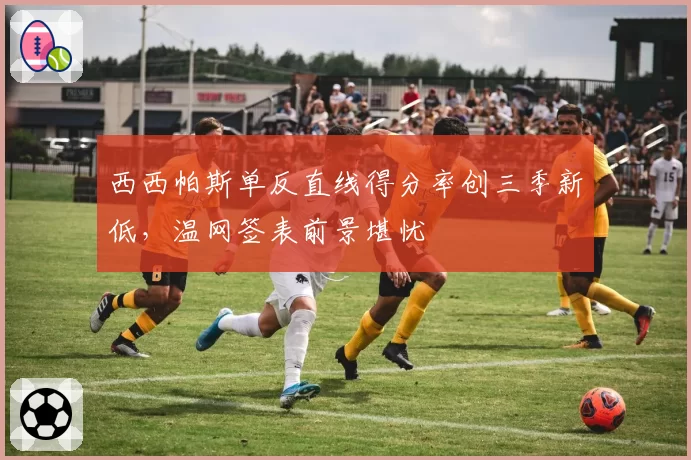 西西帕斯单反直线得分率创三季新低，温网签表前景堪忧