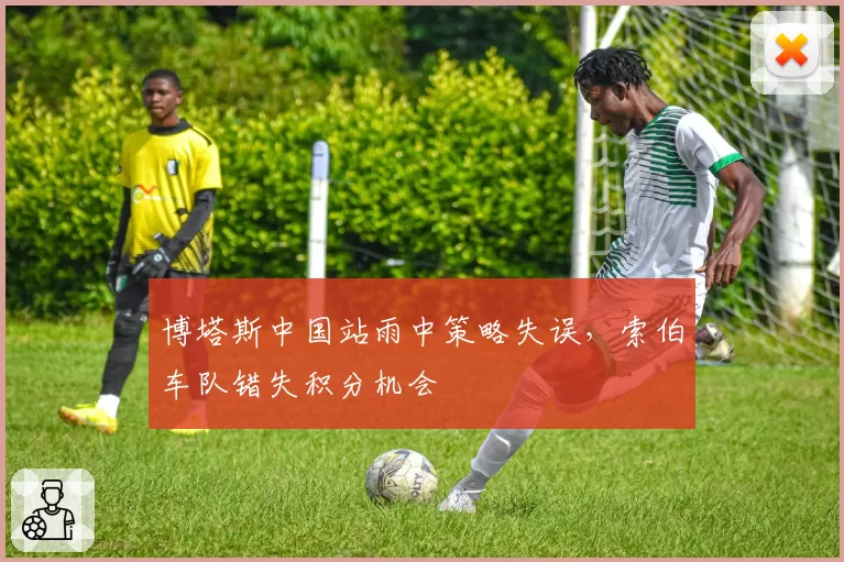 博塔斯中国站雨中策略失误，索伯车队错失积分机会